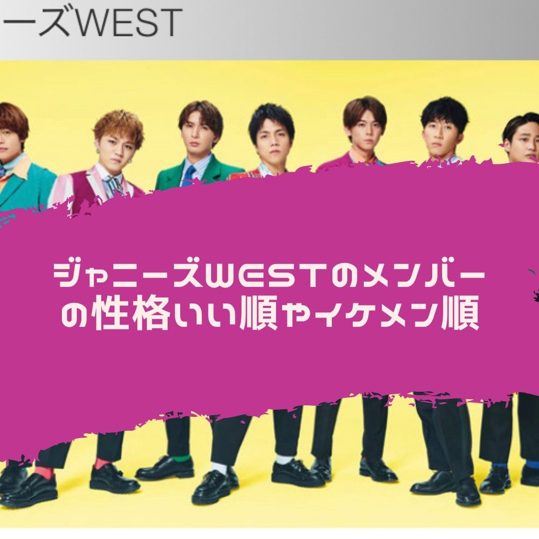 ジャニーズwestのメンバーの性格いい人は誰か イケメン順は について調べてみた