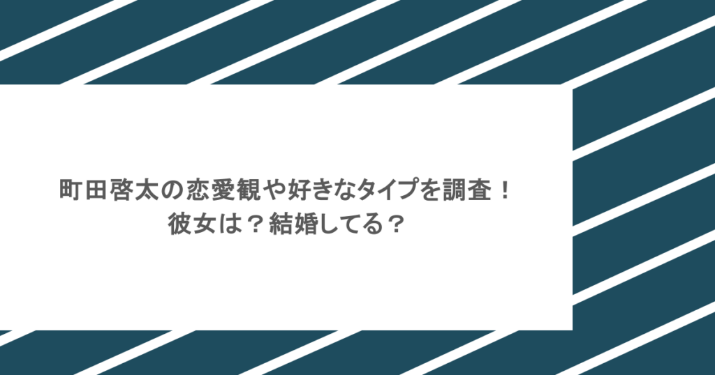 町田啓太の恋愛観や好きなタイプを調査！彼女は？結婚してる？