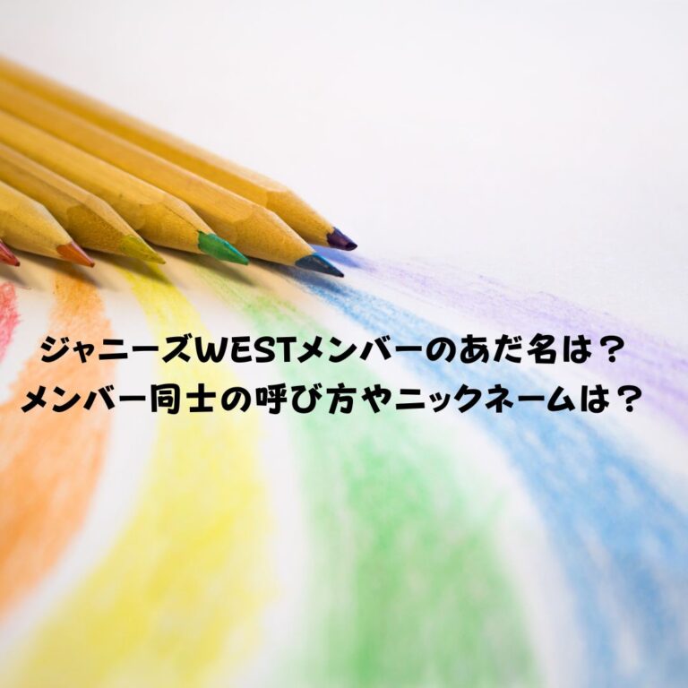 ジャニーズWESTメンバーのあだ名は？メンバー同士の呼び方やニックネームは？