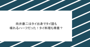 向井康二はタイ出身でタイ語も喋れるハーフだった！タイ料理も得意？