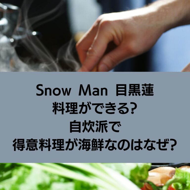 Snow Man 目黒蓮は料理ができる？自炊派で得意料理が海鮮なのはなぜ？