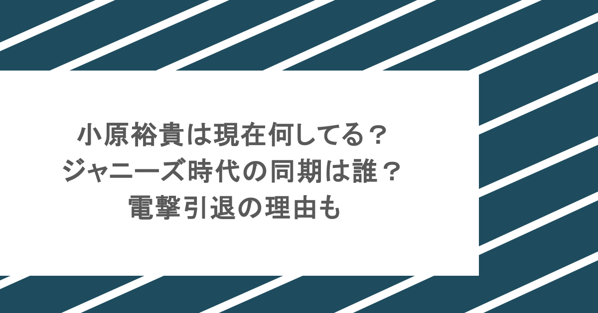 小原裕貴は現在何してる？ジャニーズ時代の同期は誰？電撃引退の理由も