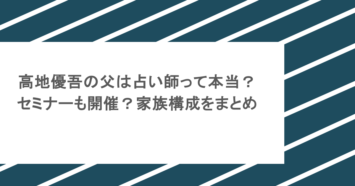 高地優吾の父は占い師って本当？セミナーも開催？家族構成をまとめ
