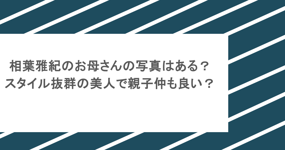 相葉雅紀のお母さんの写真はある？スタイル抜群の美人で親子仲も良い？