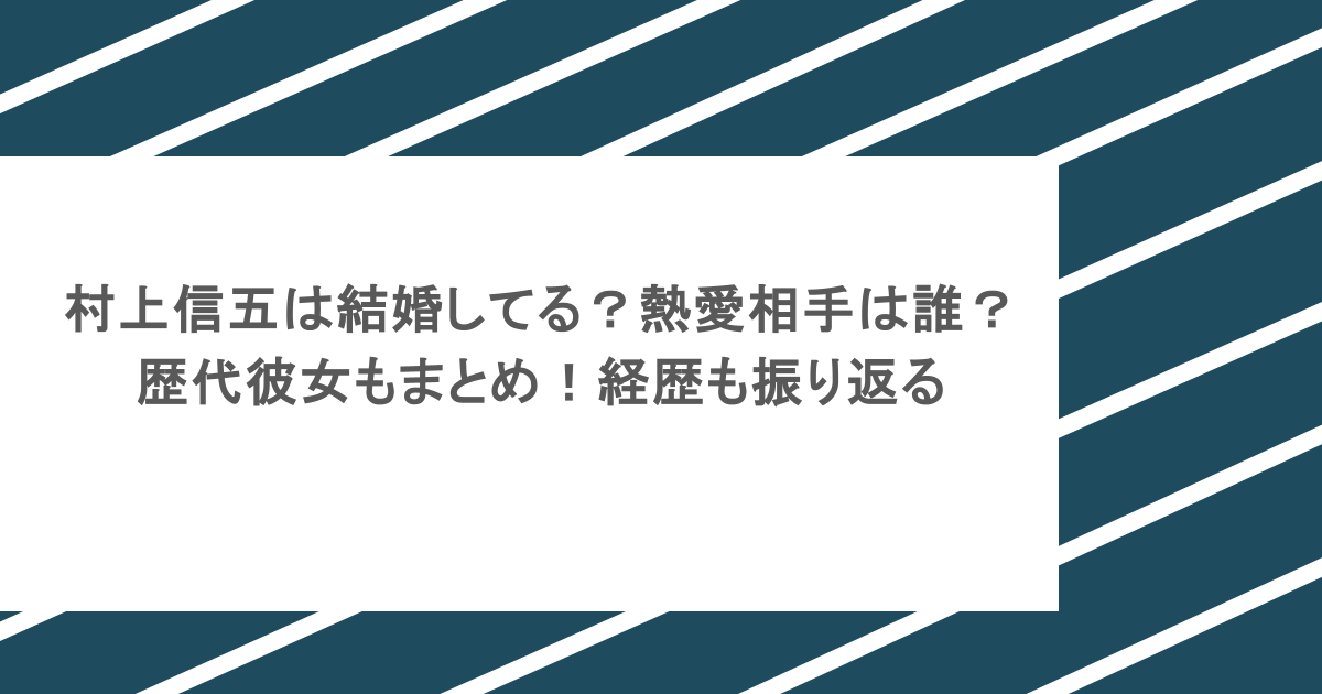 村上信五は結婚してる？熱愛相手は誰？歴代彼女もまとめ！経歴も振り返る