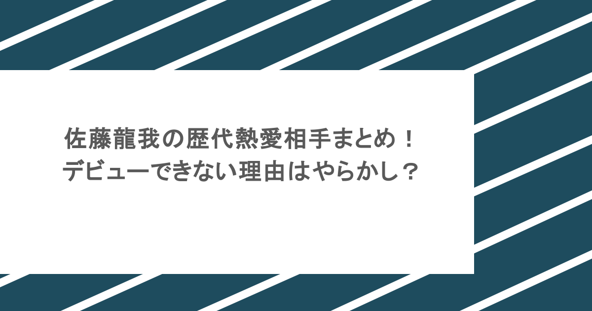 佐藤龍我の歴代熱愛相手まとめ！デビューできない理由はやらかし？