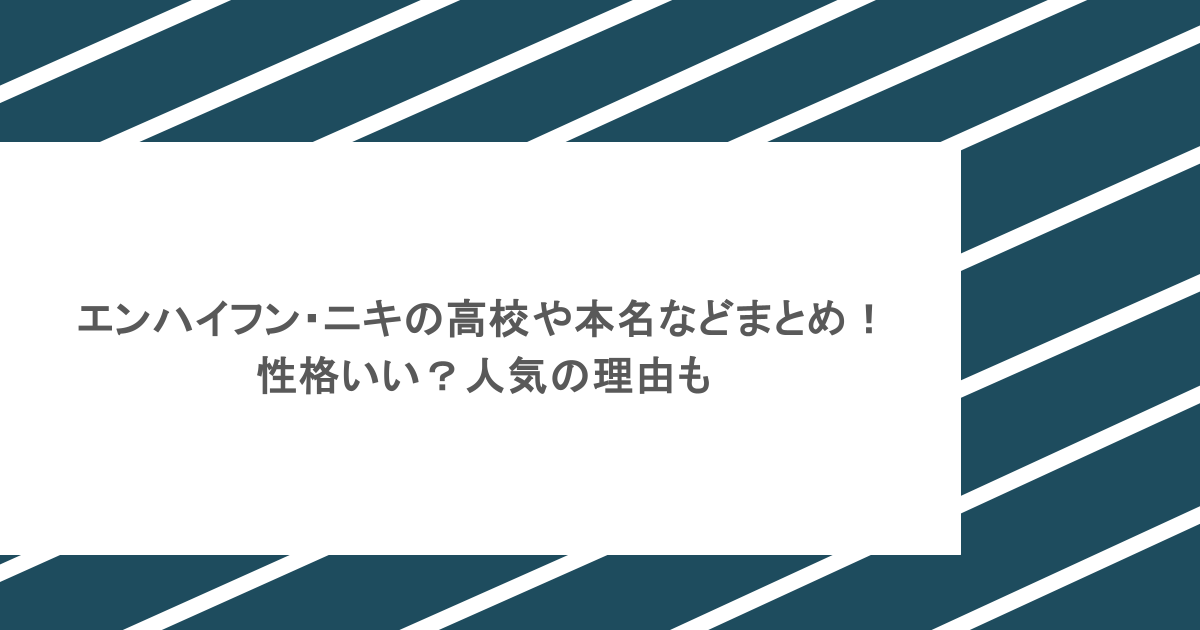 エンハイフン・ニキの高校や本名などまとめ!性格いい?人気の理由も