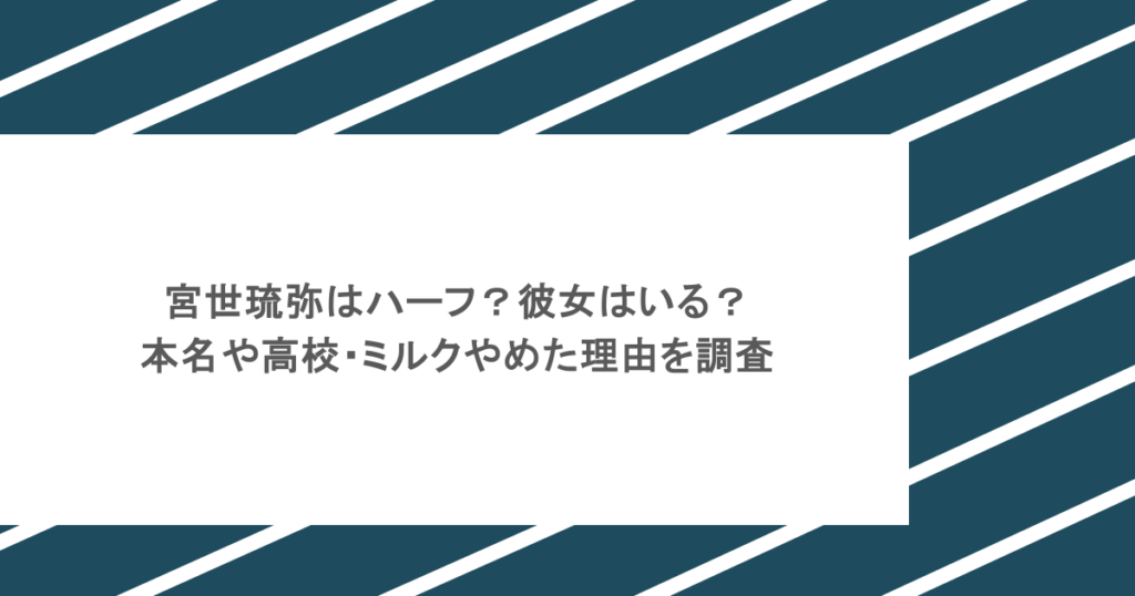 宮世琉弥はハーフ？彼女はいる？本名や高校・ミルクやめた理由を調査