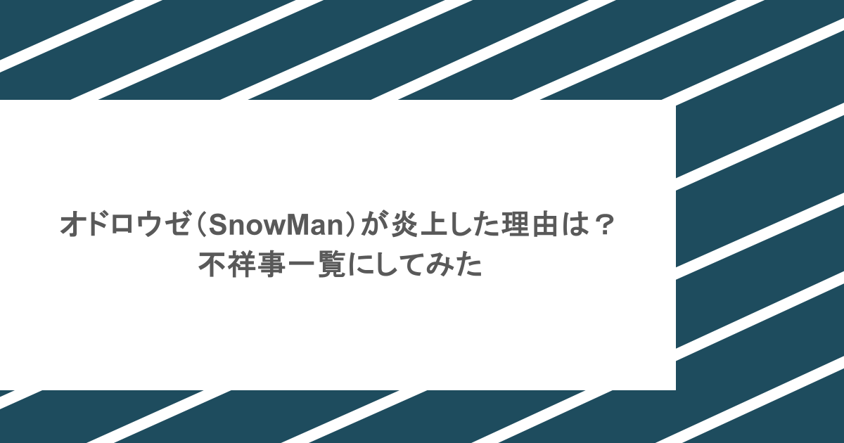 オドロウゼ（SnowMan）が炎上した理由は？不祥事一覧にしてみた