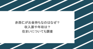 赤西仁がお金持ちなのはなぜ？収入源や年収は？住まいについても調査